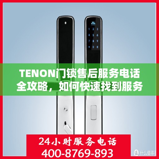 TENON门锁售后服务电话全攻略，如何快速找到服务热线？