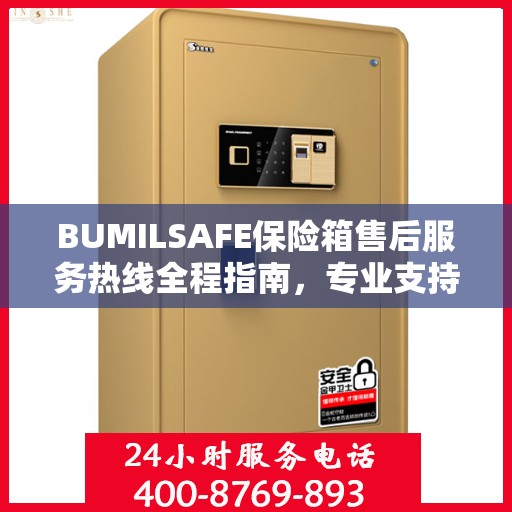 BUMILSAFE保险箱售后服务热线全程指南，专业支持，最新售后攻略