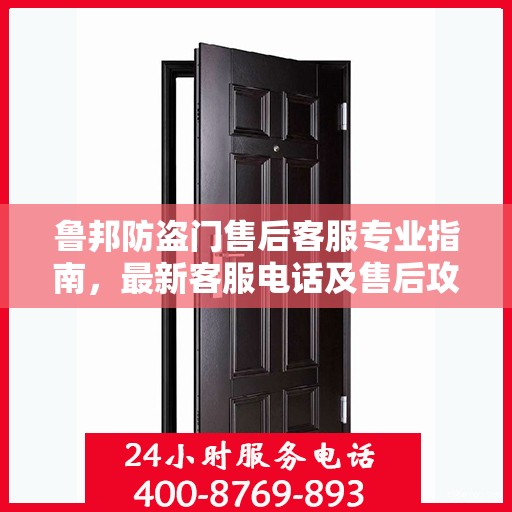 鲁邦防盗门售后客服专业指南，最新客服电话及售后攻略