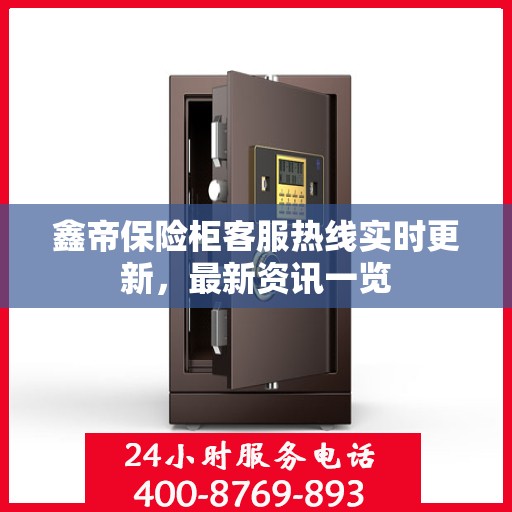 鑫帝保险柜客服热线实时更新，最新资讯一览