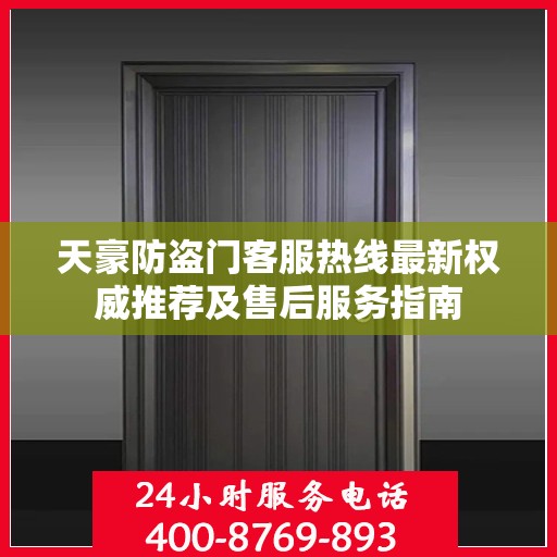 天豪防盗门客服热线最新权威推荐及售后服务指南