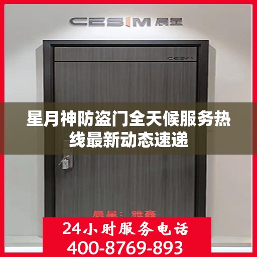 星月神防盗门全天候服务热线最新动态速递