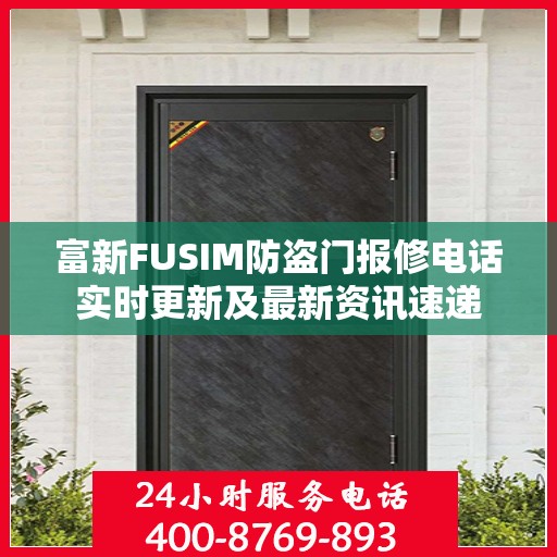 富新FUSIM防盗门报修电话实时更新及最新资讯速递