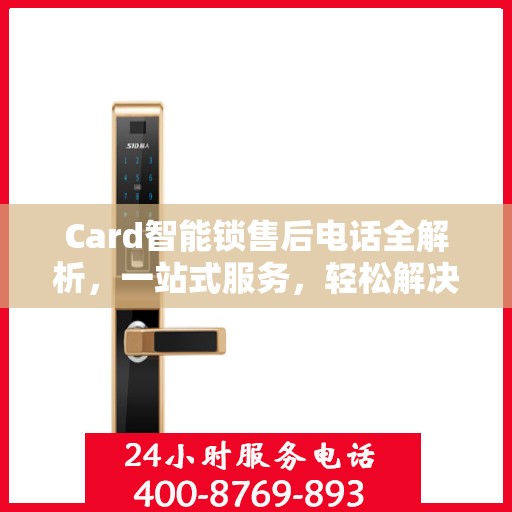 Card智能锁售后电话全解析，一站式服务，轻松解决您的疑问和需求