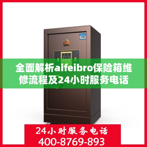 全面解析aifeibro保险箱维修流程及24小时服务电话
