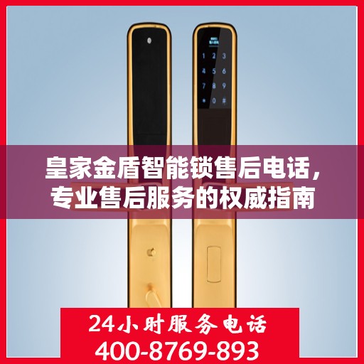 皇家金盾智能锁售后电话，专业售后服务的权威指南