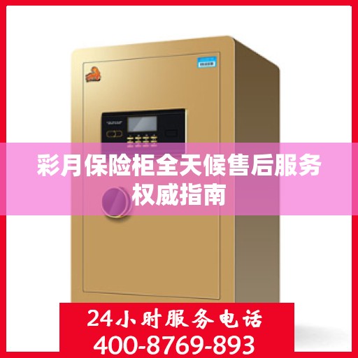 彩月保险柜全天候售后服务权威指南