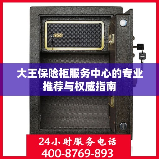 大王保险柜服务中心的专业推荐与权威指南