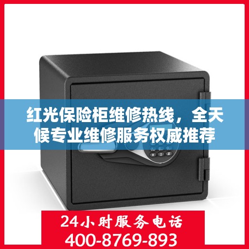 红光保险柜维修热线，全天候专业维修服务权威推荐