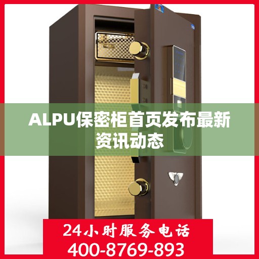 ALPU保密柜首页发布最新资讯动态