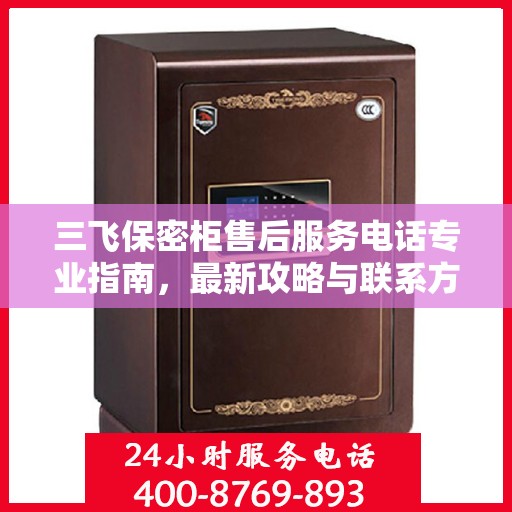 三飞保密柜售后服务电话专业指南，最新攻略与联系方式揭秘