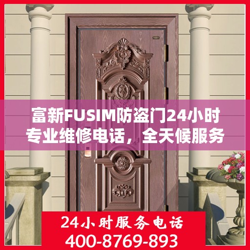 富新FUSIM防盗门24小时专业维修电话，全天候服务权威保障