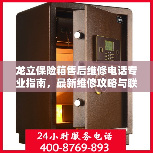 龙立保险箱售后维修电话专业指南，最新维修攻略与联系方式