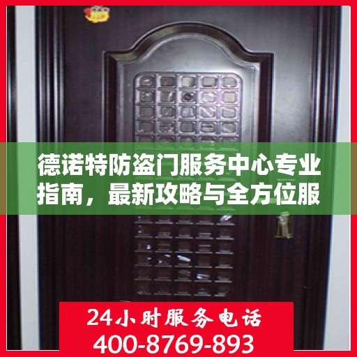 德诺特防盗门服务中心专业指南，最新攻略与全方位服务体验