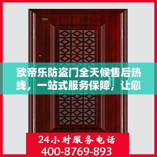 欧帝乐防盗门全天候售后热线，一站式服务保障，让您无忧选择