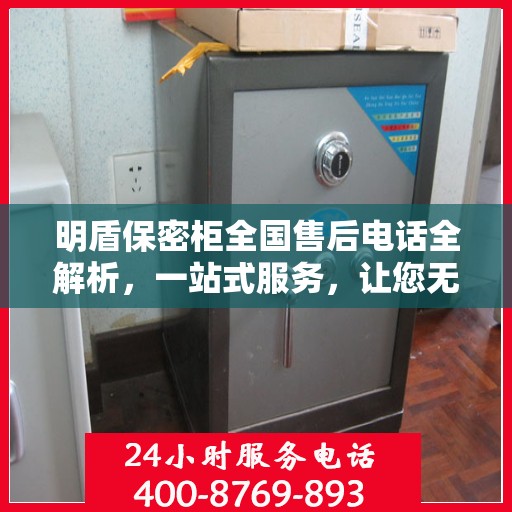 明盾保密柜全国售后电话全解析，一站式服务，让您无忧售后！