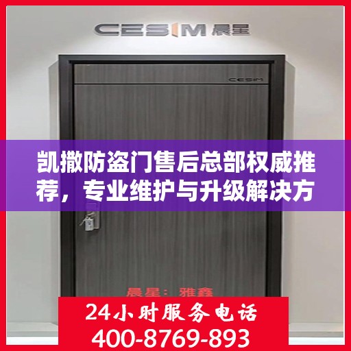 凯撒防盗门售后总部权威推荐，专业维护与升级解决方案