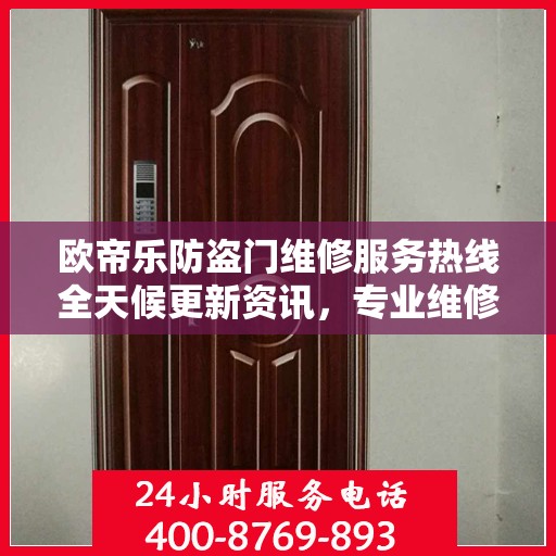 欧帝乐防盗门维修服务热线全天候更新资讯，专业维修团队保障安全之门畅通无阻