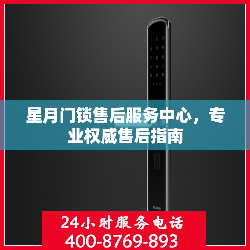 星月门锁售后服务中心，专业权威售后指南