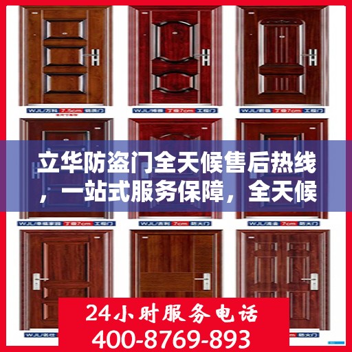 立华防盗门全天候售后热线，一站式服务保障，全天候为您解答疑惑