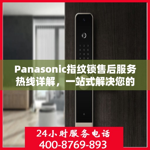 Panasonic指纹锁售后服务热线详解，一站式解决您的售后需求