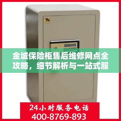 金城保险柜售后维修网点全攻略，细节解析与一站式服务体验