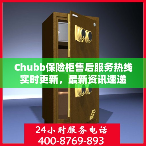 Chubb保险柜售后服务热线实时更新，最新资讯速递