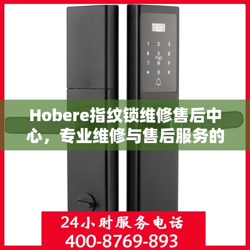 Hobere指纹锁维修售后中心，专业维修与售后服务的权威指南