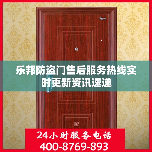 乐邦防盗门售后服务热线实时更新资讯速递