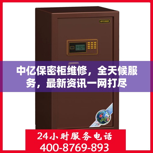 中亿保密柜维修，全天候服务，最新资讯一网打尽