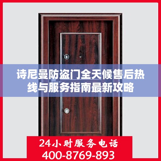 诗尼曼防盗门全天候售后热线与服务指南最新攻略