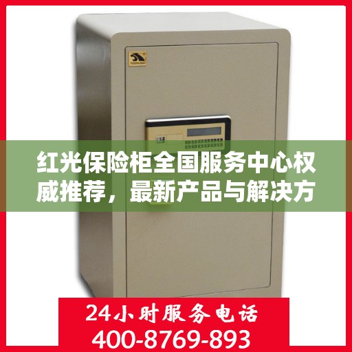 红光保险柜全国服务中心权威推荐，最新产品与解决方案