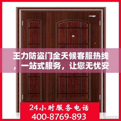 王力防盗门全天候客服热线，一站式服务，让您无忧安全之选