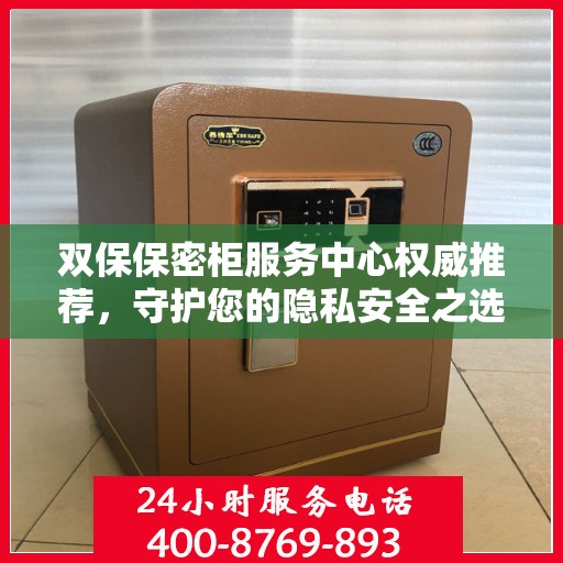 双保保密柜服务中心权威推荐，守护您的隐私安全之选