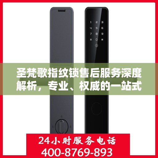 圣梵歌指纹锁售后服务深度解析，专业、权威的一站式服务体验