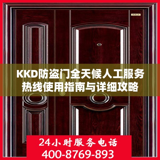 KKD防盗门全天候人工服务热线使用指南与详细攻略