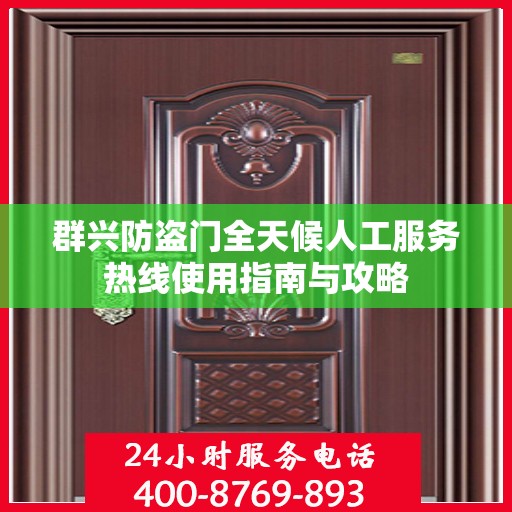 群兴防盗门全天候人工服务热线使用指南与攻略