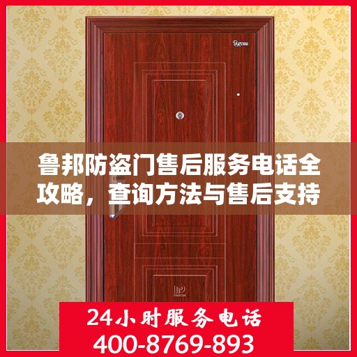 鲁邦防盗门售后服务电话全攻略，查询方法与售后支持详解