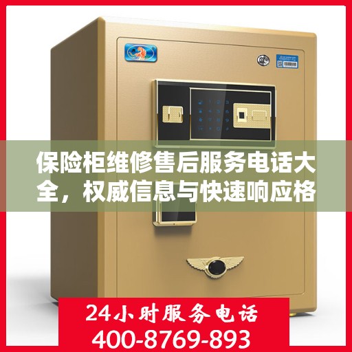 保险柜维修售后服务电话大全，权威信息与快速响应格式指南