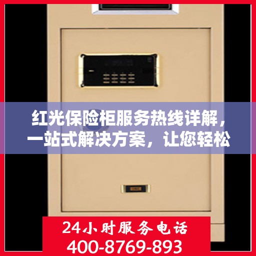 红光保险柜服务热线详解，一站式解决方案，让您轻松掌握所有信息
