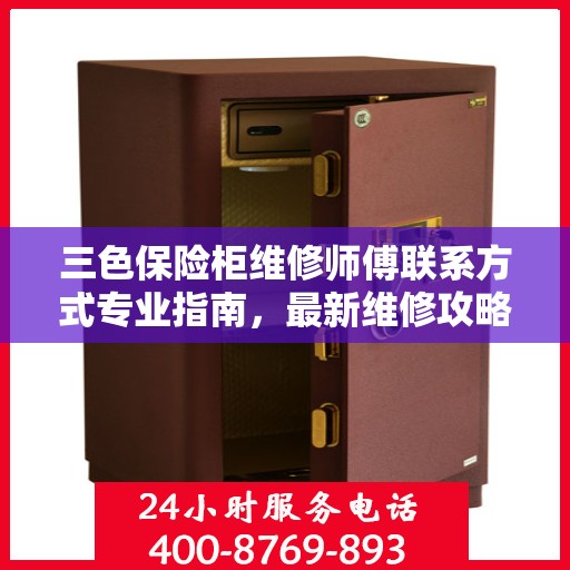 三色保险柜维修师傅联系方式专业指南，最新维修攻略与电话指南