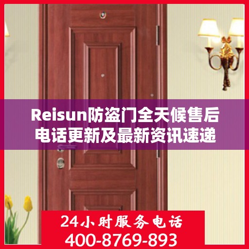 Reisun防盗门全天候售后电话更新及最新资讯速递