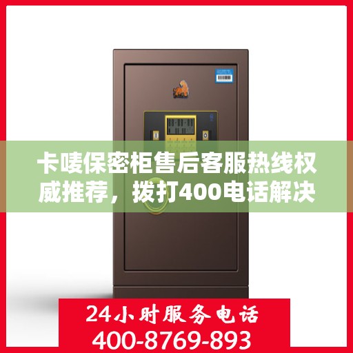 卡唛保密柜售后客服热线权威推荐，拨打400电话解决您的需求！
