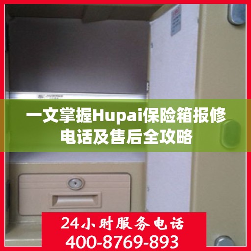 一文掌握Hupai保险箱报修电话及售后全攻略