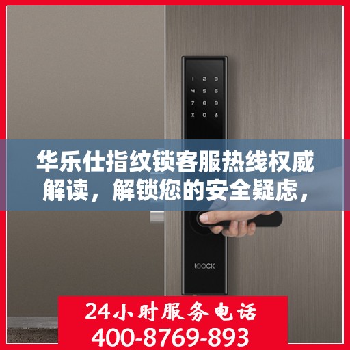 华乐仕指纹锁客服热线权威解读，解锁您的安全疑虑，专业解答您的疑问