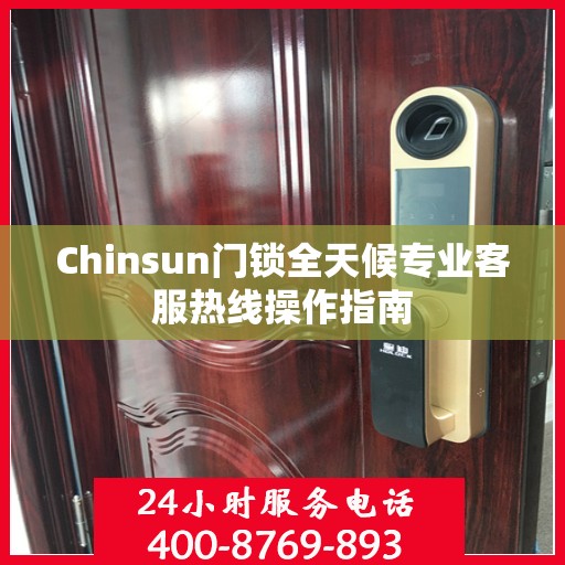 Chinsun门锁全天候专业客服热线操作指南