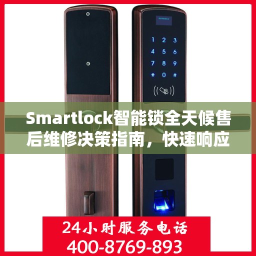 Smartlock智能锁全天候售后维修决策指南，快速响应的客服热线与解决方案