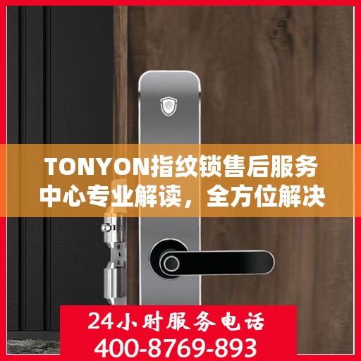 TONYON指纹锁售后服务中心专业解读，全方位解决您的锁具问题