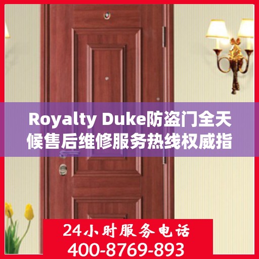 Royalty Duke防盗门全天候售后维修服务热线权威指南