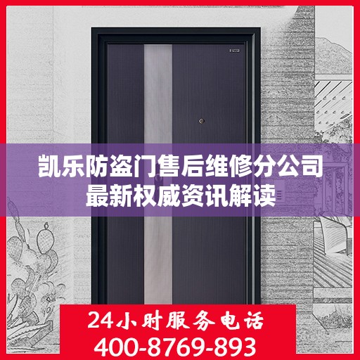 凯乐防盗门售后维修分公司最新权威资讯解读